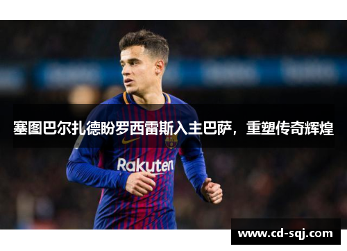 塞图巴尔扎德盼罗西雷斯入主巴萨，重塑传奇辉煌