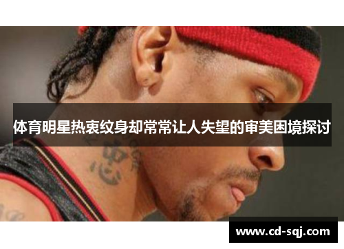 体育明星热衷纹身却常常让人失望的审美困境探讨