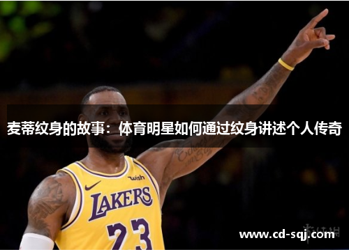 麦蒂纹身的故事：体育明星如何通过纹身讲述个人传奇