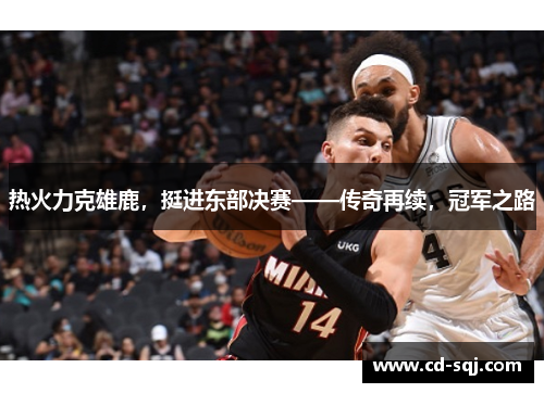 热火力克雄鹿，挺进东部决赛——传奇再续，冠军之路