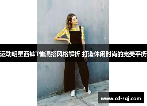运动明星西裤T恤混搭风格解析 打造休闲时尚的完美平衡