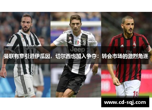 曼联有意引进伊瓜因，切尔西也加入争夺：转会市场的激烈角逐
