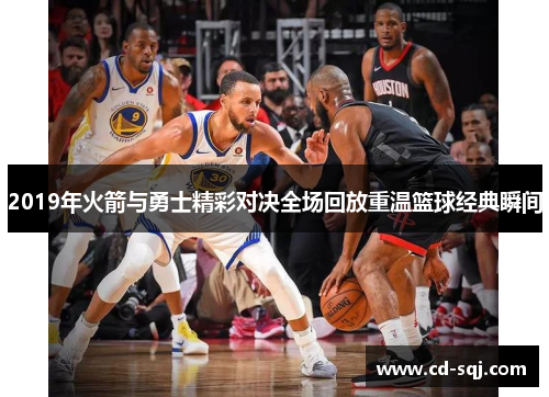 2019年火箭与勇士精彩对决全场回放重温篮球经典瞬间