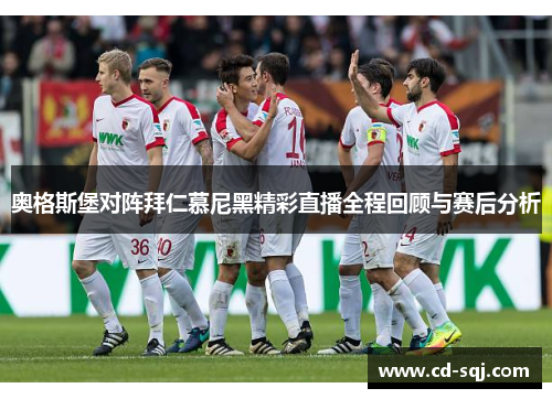 奥格斯堡对阵拜仁慕尼黑精彩直播全程回顾与赛后分析