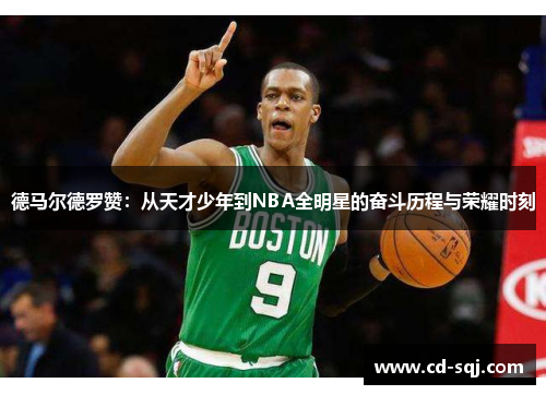 德马尔德罗赞：从天才少年到NBA全明星的奋斗历程与荣耀时刻