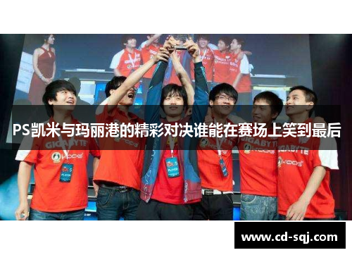 PS凯米与玛丽港的精彩对决谁能在赛场上笑到最后