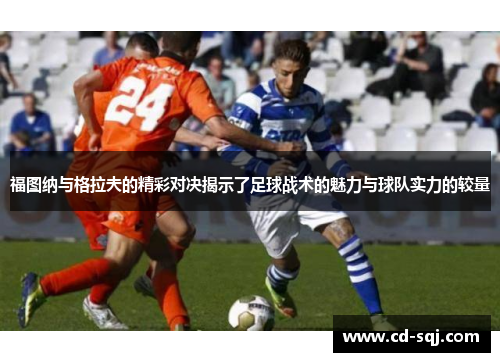 福图纳与格拉夫的精彩对决揭示了足球战术的魅力与球队实力的较量