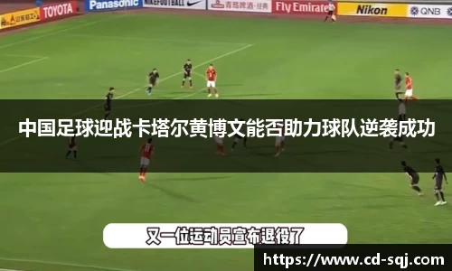 beats365中国足球迎战卡塔尔黄博文能否助力球队逆袭成功